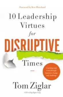 10 Leadership Virtues for Disruptive Times : Coaching Your Team Through Immense Change and Challenge