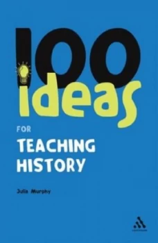 100 Ideas for Teaching History by Julia Murphy Book