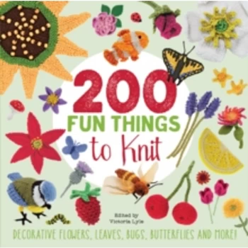 200 Fun Things to Knit : Decorative Flowers, Leaves, Bugs, Butterflies and More!