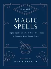 10-Minute Magic Spells : Simple Spells and Self-Care Practices to Harness Your Inner Power
