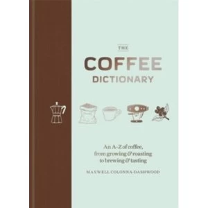 The Coffee Dictionary : An A-Z of coffee, from growing & roasting to brewing & tasting