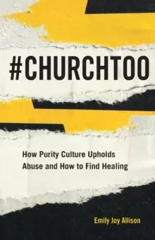 #ChurchToo : How Purity Culture Upholds Abuse and How to Find Healing