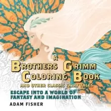 A Brothers Grimm Coloring Book and Other Classic Fairy Tales : Escape into a World of Fantasy and Imagination