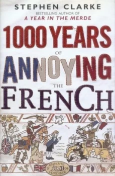 1 000 Years of Annoying the French by Stephen Clarke Hardback