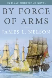By Force of Arms : An Isaac Biddlecomb Novel
