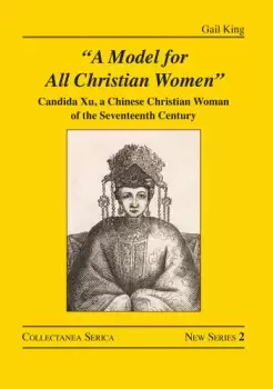 "A Model for All Christian Women" Candida Xu a Chinese Christian Woman of the Seventeenth Century Book