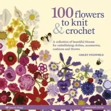 100 Flowers to Knit & Crochet (new edition) : A Collection of Beautiful Blooms for Embellishing Clothes, Accessories, Cushions and Throws