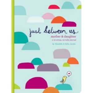 Just Between Us : A No-Stress, No-Rules Journal for Girls and Their Moms