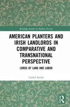 American Planters and Irish Landlords in Comparative and Transnational PerspectiveLords of Land and Labor