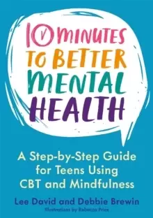10 Minutes to Better Mental Health : A Step-by-Step Guide for Teens Using CBT and Mindfulness