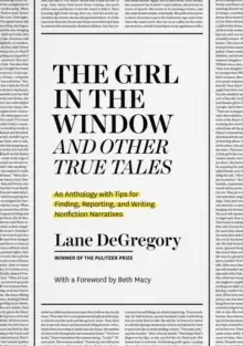 "The Girl in the Window" and Other True Tales : An Anthology with Tips for Finding, Reporting, and Writing Nonfiction Narratives