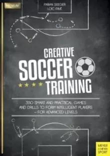 Creative Soccer Training : 350 Smart and Practical Games and Drills to Form Intelligent Players - For Advanced Levels
