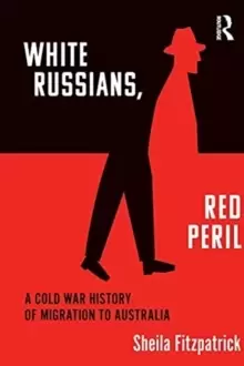 "White Russians, Red Peril" : A Cold War History of Migration to Australia