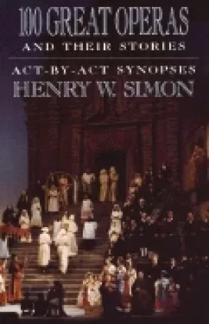 100 great operas and their stories act by act synopses