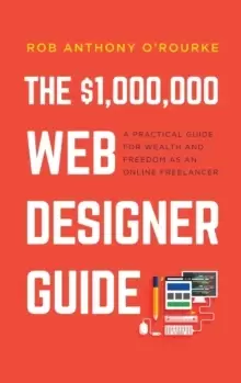 $1,000,000 Web Designer Guide : A Practical Guide for Wealth and Freedom as an Online Freelancer