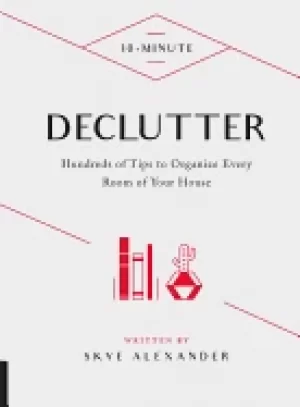 10 minute declutter hundreds of tips to organize every room of your house