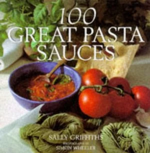 100 Great Pasta Sauces by Sally Griffiths and Simon De Courcy Wheeler Hardback