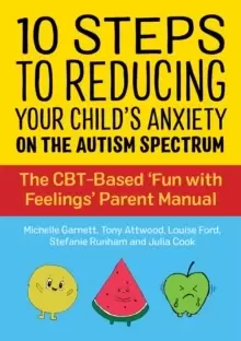 10 Steps to Reducing Your Child's Anxiety on the Autism Spectrum : The CBT-Based 'Fun with Feelings' Parent Manual