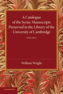 A Catalogue of the Syriac Manuscripts Preserved in the Library of the University of Cambridge: Volume 1