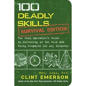 100 Deadly Skills: Survival Edition: The Seal Operative's Guide to Surviving in the Wild and Being Prepared for Any...