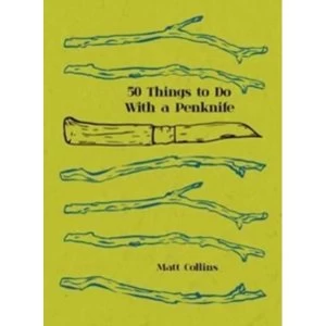 50 Things to Do with a Penknife : The whittler's guide to life