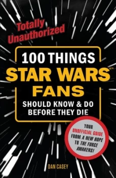 100 things Star Wars fans should know & do before they die by Dan Casey