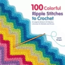 100 Colorful Ripple Stitches to Crochet : 50 Original Stitches & 50 Fabulous Colorways for Blankets and Throws