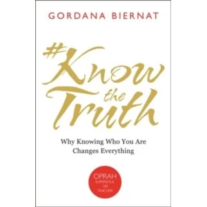 #KnowTheTruth : Why Knowing Who You Are Changes Everything Book by Gordana Biernat