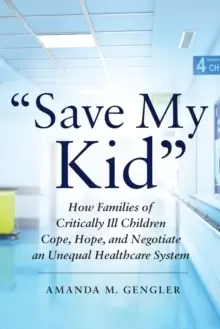 "Save My Kid" : How Families of Critically Ill Children Cope, Hope, and Negotiate an Unequal Healthcare System