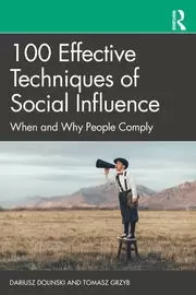 100 Effective Techniques of Social Influence When and Why People Comply