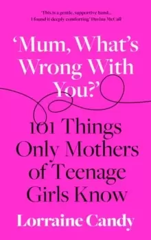 'Mum, what's wrong with you?' : 101 Things Only Mothers of Teenage Girls Know