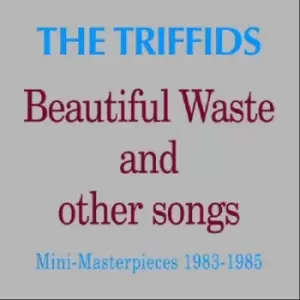 Beautiful Waste and Other Songs Mini-masterpieces 1983-1985 by The Triffids CD Album