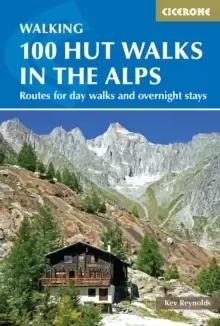 100 Hut Walks in the Alps : Routes for day walks and overnight stays in France, Switzerland, Italy, Austria and Slovenia